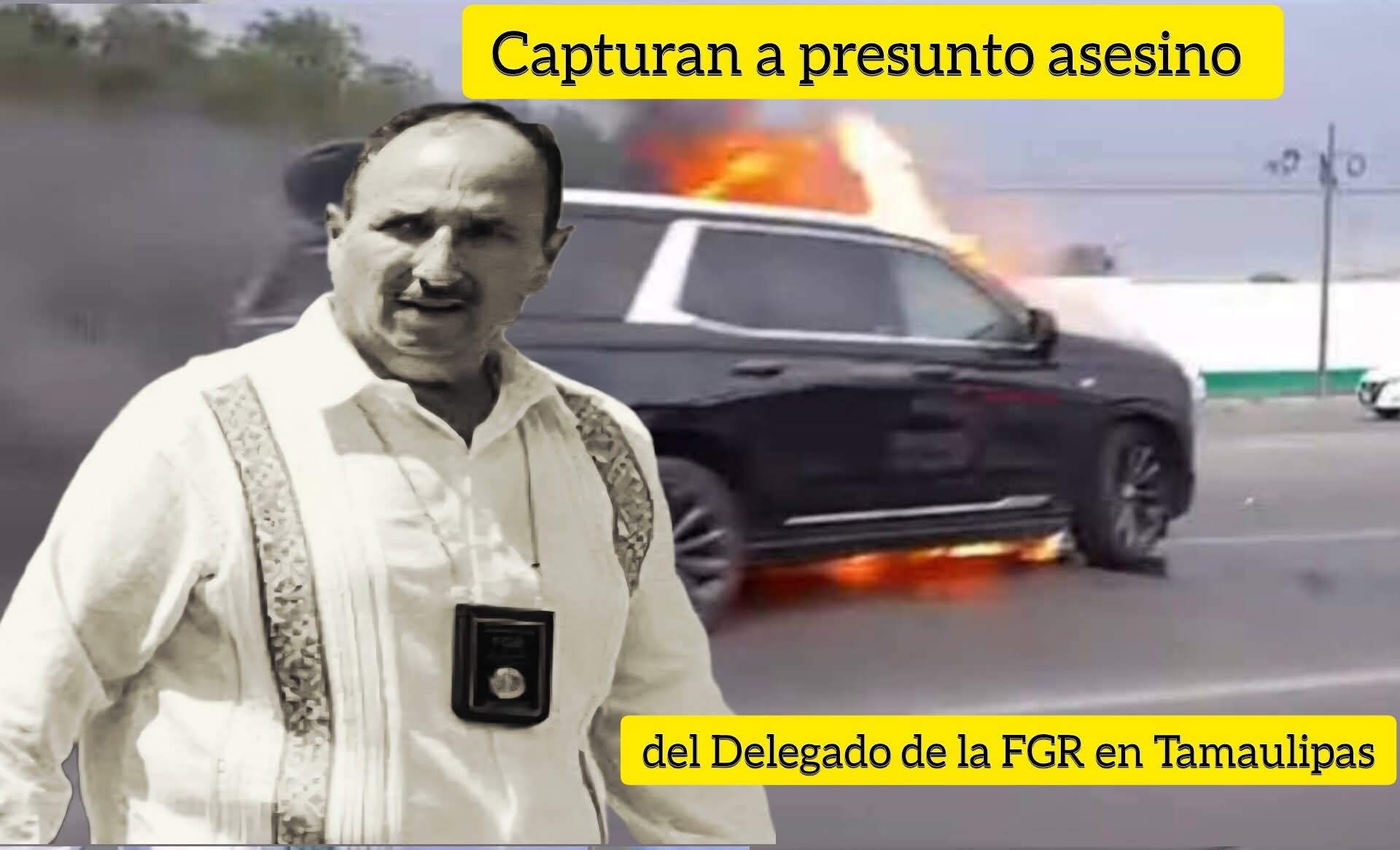 CAPTURAN A PRESUNTO ASESINO DE DELEGADO DE LA FGR EN TAMAULIPAS